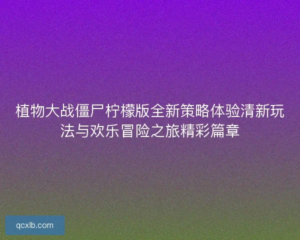 植物大战僵尸柠檬版全新策略体验清新玩法与欢乐冒险之旅精彩篇章