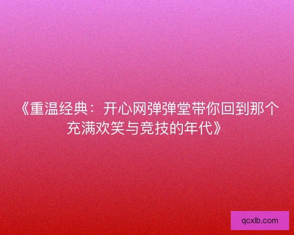 《重温经典：开心网弹弹堂带你回到那个充满欢笑与竞技的年代》