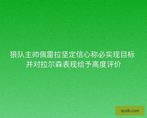 狼队主帅佩雷拉坚定信心称必实现目标 并对拉尔森表现给予高度评价