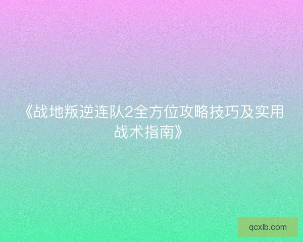 《战地叛逆连队2全方位攻略技巧及实用战术指南》
