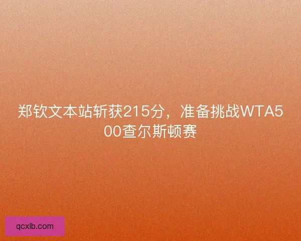 郑钦文本站斩获215分，准备挑战WTA500查尔斯顿赛
