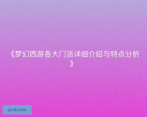 《梦幻西游各大门派详细介绍与特点分析》