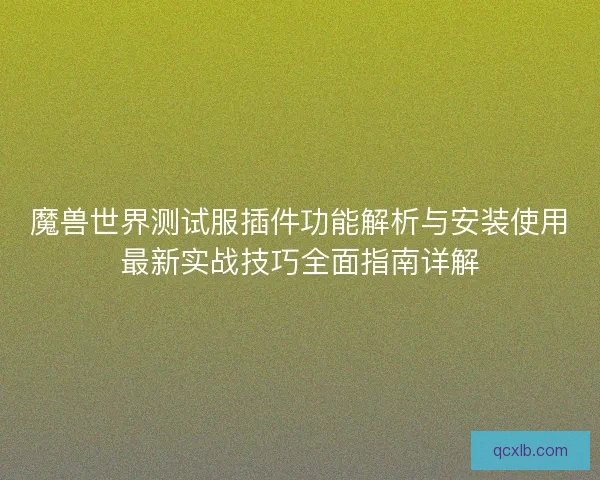 魔兽世界测试服插件功能解析与安装使用最新实战技巧全面指南详解 魔兽世界测试服插件功能解析与安装使用最新实战技巧全面指南详解