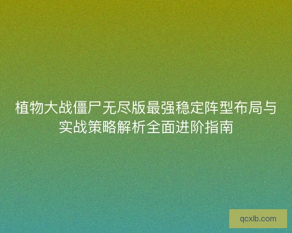 植物大战僵尸无尽版最强稳定阵型布局与实战策略解析全面进阶指南 植物大战僵尸无尽版最强稳定阵型布局与实战策略解析全面进阶指南