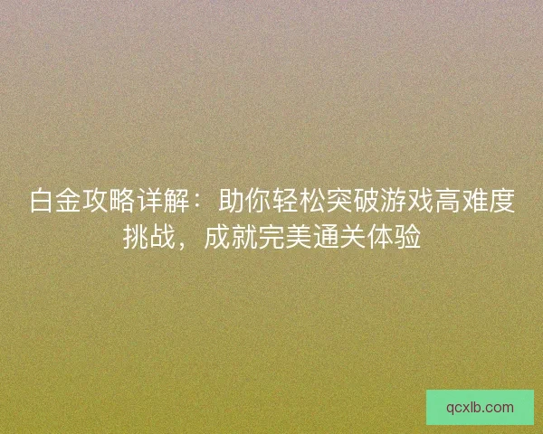白金攻略详解：助你轻松突破游戏高难度挑战，成就完美通关体验