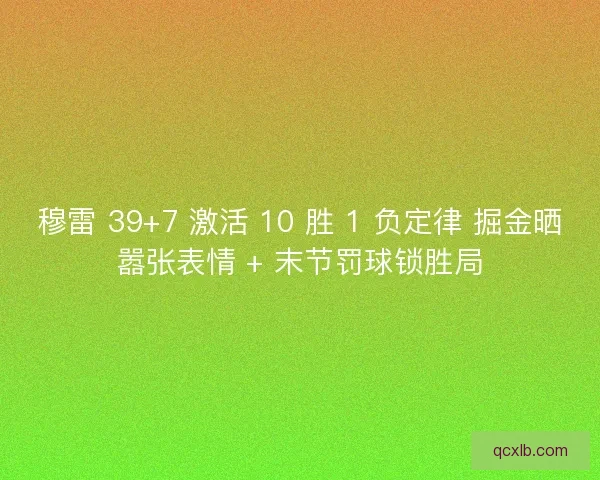穆雷 39+7 激活 10 胜 1 负定律 掘金晒嚣张表情 + 末节罚球锁胜局