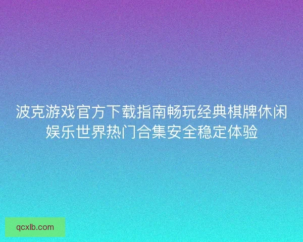 波克游戏官方下载指南畅玩经典棋牌休闲娱乐世界热门合集安全稳定体验
