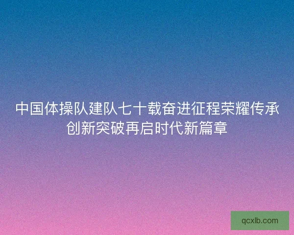中国体操队建队七十载奋进征程荣耀传承创新突破再启时代新篇章
