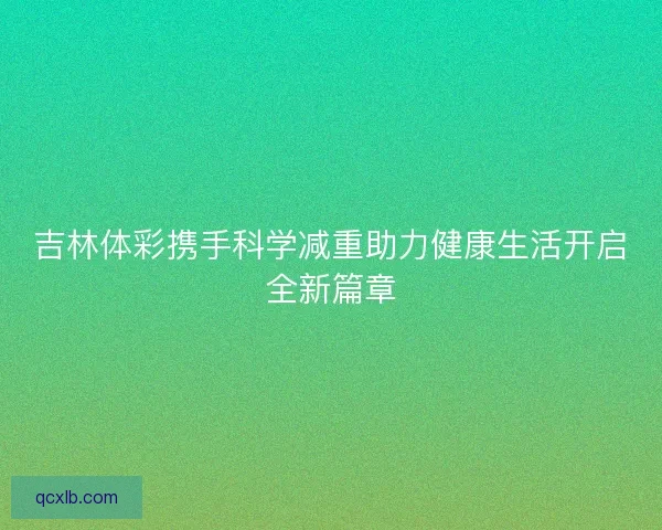 吉林体彩携手科学减重助力健康生活开启全新篇章