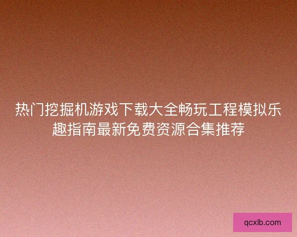 热门挖掘机游戏下载大全畅玩工程模拟乐趣指南最新免费资源合集推荐 热门挖掘机游戏下载大全畅玩工程模拟乐趣指南最新免费资源合集推荐